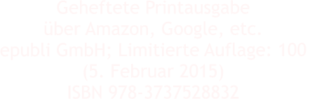 Geheftete Printausgabe ber Amazon, Google, etc. epubli GmbH; Limitierte Auflage: 100  (5. Februar 2015) ISBN 978-3737528832
